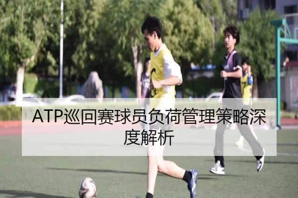 ATP巡回赛球员负荷管理策略深度解析