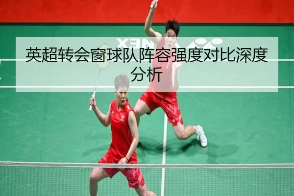 英超转会窗球队阵容强度对比深度分析